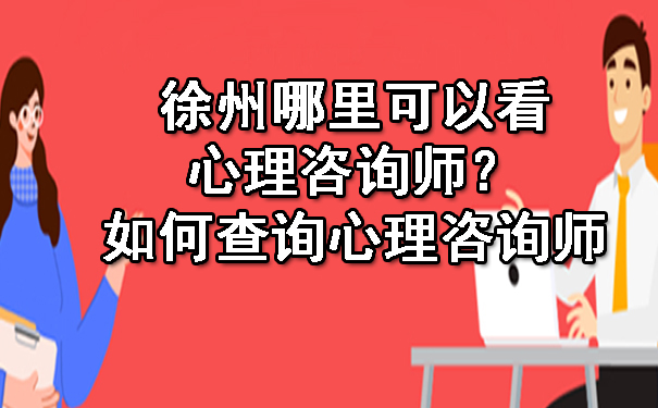 徐州哪里可以看心理咨询师？如何查询心理咨询师.jpg