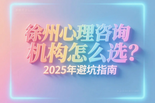 徐州心理咨询机构怎么选？ 2025年避坑指南.jpg